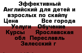 Эффективный Английский для детей и взрослых по скайпу › Цена ­ 2 150 - Все города Услуги » Обучение. Курсы   . Ярославская обл.,Переславль-Залесский г.